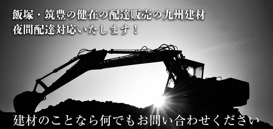 筑豊の建材の配達販売の九州建材。夜間配達対応いたします。建材のことなら何でもお問い合わせください。