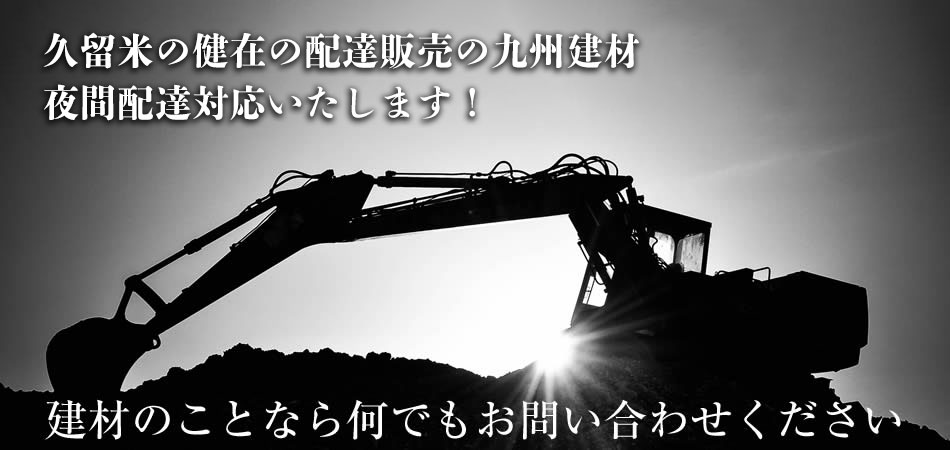 久留米・筑後の建材の配達販売の九州建材。夜間配達対応いたします。建材のことなら何でもお問い合わせください。